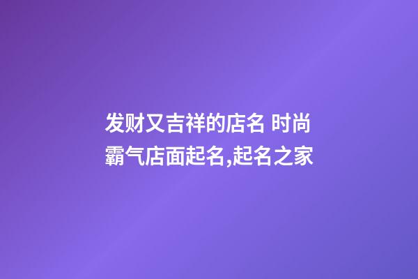 发财又吉祥的店名 时尚霸气店面起名,起名之家